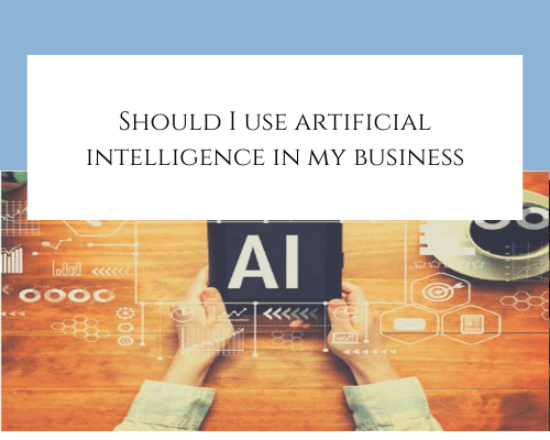 Should I use Artificial Intelligence in my business?