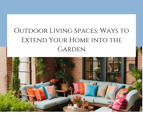 Outdoor Living Spaces: Ways to Extend Your Home into the Garden