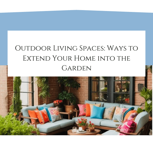 Outdoor Living Spaces: Ways to Extend Your Home into the Garden